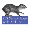 iOS Sensor Apps with Arduino. Wiring the iPhone and iPad into the Internet of Things - ebook