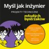 Myśl jak inżynier. Projekty techniczne dla młodych bystrzaków - ebook