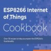 ESP8266 Internet of Things Cookbook. Over 50 recipes to help you master the ESP8266s functionality - ebook