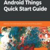 Android Things Quick Start Guide. Build your own smart devices using the Android Things platform - ebook