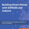 Building Smart Drones with ESP8266 and Arduino. Build exciting drones by leveraging the capabilities of Arduino and ESP8266 - eb