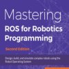 Mastering ROS for Robotics Programming. Design, build, and simulate complex robots using the Robot Operating System - Second Edi