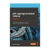Jak zaprogramować robota. Zastosowanie Raspberry Pi i Pythona w tworzeniu autonomicznych robotów. Wydanie II - Danny Staple
