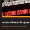 Arduino Robotic Projects. Build awesome and complex robots with the power of Arduino - ebook