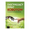 Fascynujący świat robotów. Przewodnik dla konstruktorów - John Baichtal