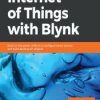 Hands-On Internet of Things with Blynk. Build on the power of Blynk to configure smart devices and build exciting IoT projects -
