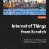 Internet of Things from Scratch. Build IoT solutions for Industry 4.0 with ESP32, Raspberry Pi, and AWS - ebook