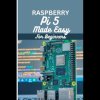 Raspberry Pi 5 Made Easy For Beginners: A beginner to pro guide to DIY