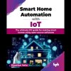 Smart Home Automation with IoT: The ultimate DIY guide for making smar