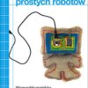 Budowa prostych robotów. Niezwykłe projekty ze zwykłych materiałów - ebook