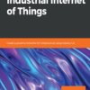 Hands-On Industrial Internet of Things. Create a powerful Industrial IoT infrastructure using Industry 4.0 - ebook