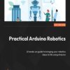 Practical Arduino Robotics. A hands-on guide to bringing your robotics ideas to life using Arduino - ebook