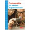 Proste projekty dla młodych majsterkowiczów - Redaktorzy magazynu Make: