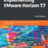 Implementing VMware Horizon 7.7. Manage and deploy the end-user computing infrastructure for your organization - Third Edition -
