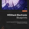 M5Stack Electronic Blueprints: A practical approach for building inter