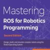 Mastering ROS for Robotics Programming. Design, build, and simulate complex robots using the Robot Operating System - Second Edi