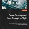 Drone Development from Concept to Flight. Design, assemble, and discover the applications of unmanned aerial vehicles - ebook