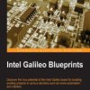 Intel Galileo Blueprints. Discover the true potential of the Intel Galileo board for building exciting projects in various domai